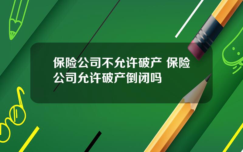 保险公司不允许破产 保险公司允许破产倒闭吗